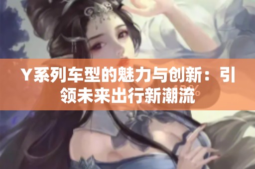 Y系列车型的魅力与创新：引领未来出行新潮流
