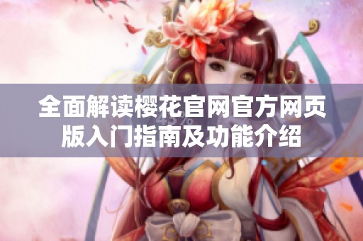 全面解读樱花官网官方网页版入门指南及功能介绍