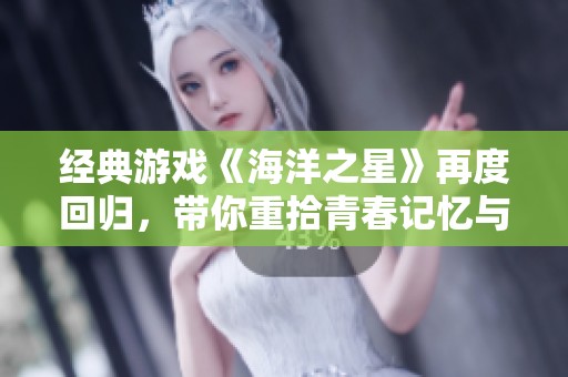 经典游戏《海洋之星》再度回归，带你重拾青春记忆与游戏魅力