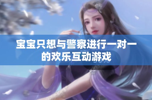 宝宝只想与警察进行一对一的欢乐互动游戏