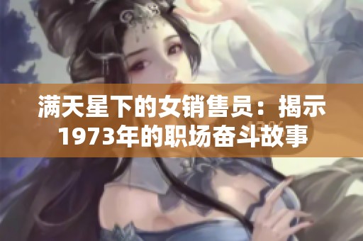 满天星下的女销售员：揭示1973年的职场奋斗故事