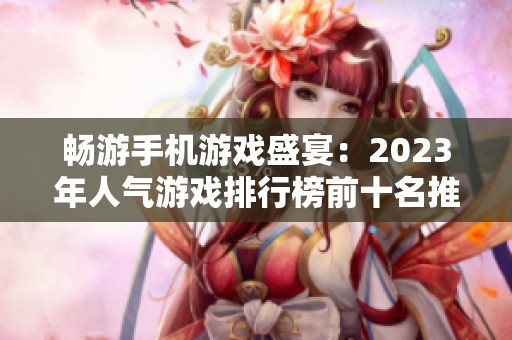 畅游手机游戏盛宴：2023年人气游戏排行榜前十名推荐