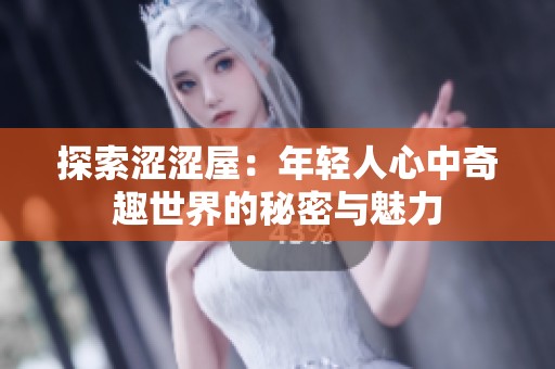 探索涩涩屋：年轻人心中奇趣世界的秘密与魅力