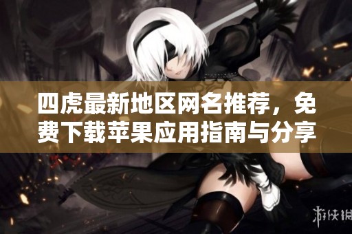 四虎最新地区网名推荐，免费下载苹果应用指南与分享