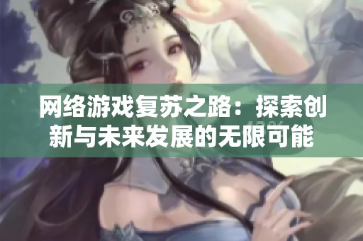 网络游戏复苏之路：探索创新与未来发展的无限可能
