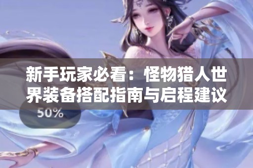 新手玩家必看：怪物猎人世界装备搭配指南与启程建议