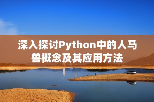 深入探讨Python中的人马兽概念及其应用方法