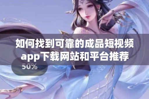 如何找到可靠的成品短视频app下载网站和平台推荐