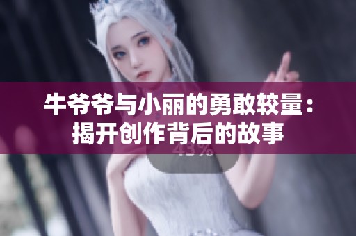 牛爷爷与小丽的勇敢较量：揭开创作背后的故事