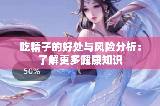 吃精子的好处与风险分析：了解更多健康知识
