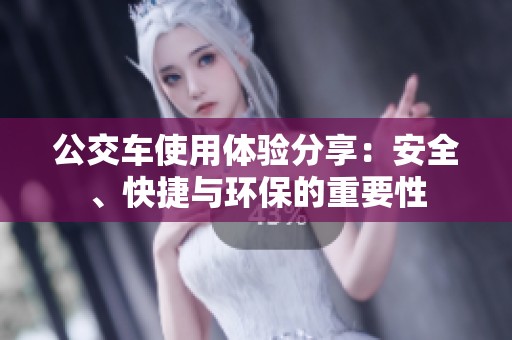 公交车使用体验分享：安全、快捷与环保的重要性