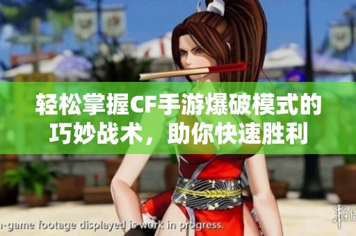 轻松掌握CF手游爆破模式的巧妙战术，助你快速胜利