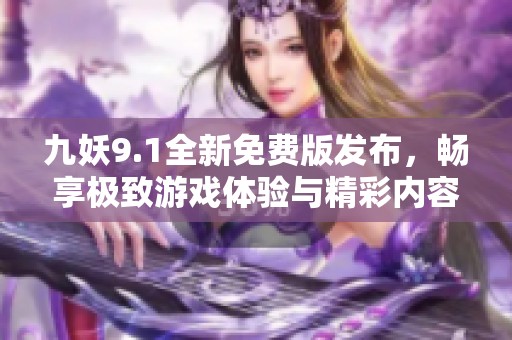 九妖9.1全新免费版发布，畅享极致游戏体验与精彩内容