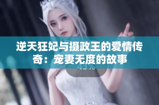 逆天狂妃与摄政王的爱情传奇：宠妻无度的故事
