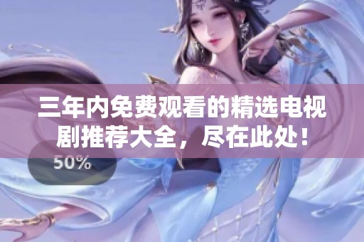 三年内免费观看的精选电视剧推荐大全，尽在此处！