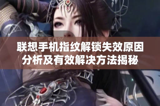 联想手机指纹解锁失效原因分析及有效解决方法揭秘