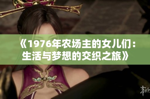 《1976年农场主的女儿们：生活与梦想的交织之旅》