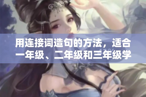 用连接词造句的方法，适合一年级、二年级和三年级学生的简单练习