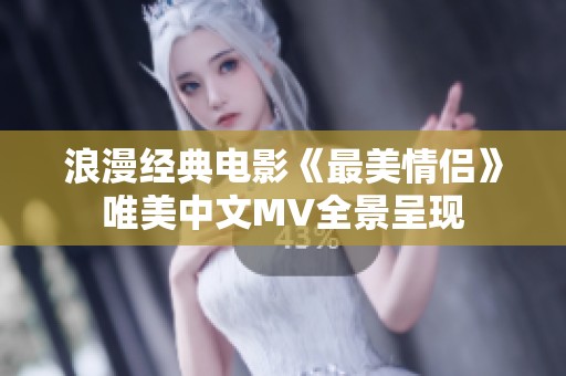 浪漫经典电影《最美情侣》唯美中文MV全景呈现