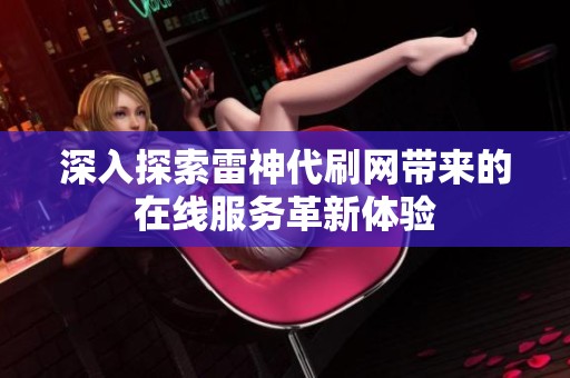 深入探索雷神代刷网带来的在线服务革新体验