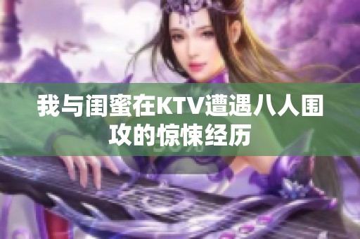 我与闺蜜在KTV遭遇八人围攻的惊悚经历