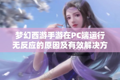梦幻西游手游在PC端运行无反应的原因及有效解决方法解析