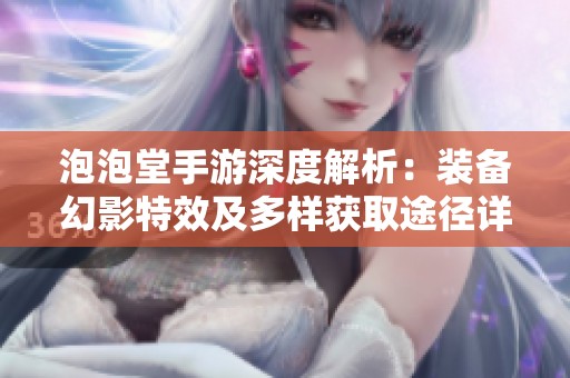泡泡堂手游深度解析：装备幻影特效及多样获取途径详解