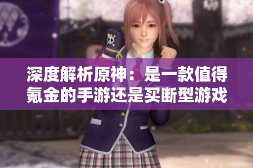 深度解析原神：是一款值得氪金的手游还是买断型游戏