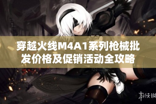穿越火线M4A1系列枪械批发价格及促销活动全攻略