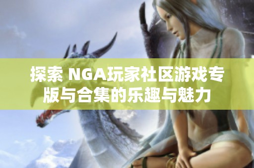 探索 NGA玩家社区游戏专版与合集的乐趣与魅力