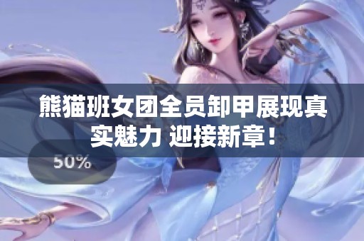 熊猫班女团全员卸甲展现真实魅力 迎接新章！