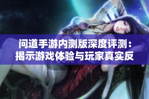 问道手游内测版深度评测：揭示游戏体验与玩家真实反馈