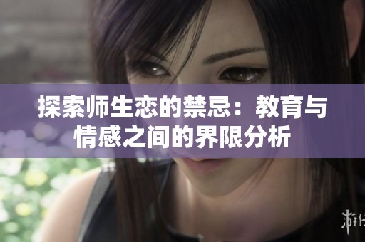 探索师生恋的禁忌：教育与情感之间的界限分析