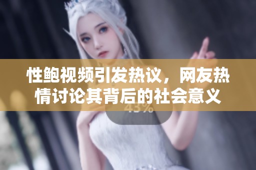 性鲍视频引发热议，网友热情讨论其背后的社会意义
