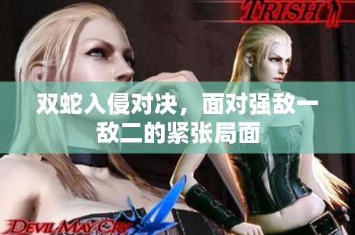 双蛇入侵对决，面对强敌一敌二的紧张局面