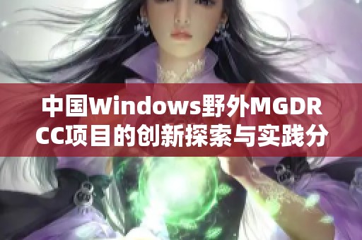 中国Windows野外MGDRCC项目的创新探索与实践分享