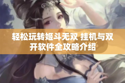 轻松玩转姬斗无双 挂机与双开软件全攻略介绍