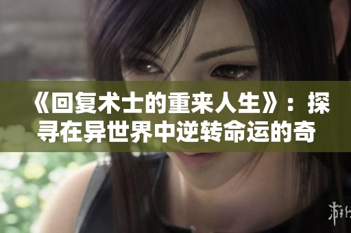 《回复术士的重来人生》：探寻在异世界中逆转命运的奇幻之旅