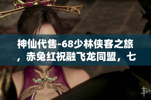 神仙代售-68少林侠客之旅，赤兔红祝融飞龙同盟，七八星装备全解析