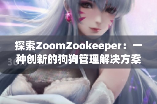探索ZoomZookeeper：一种创新的狗狗管理解决方案