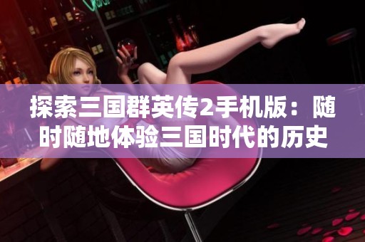 探索三国群英传2手机版：随时随地体验三国时代的历史魅力