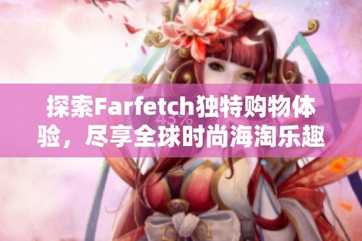 探索Farfetch独特购物体验，尽享全球时尚海淘乐趣