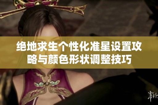 绝地求生个性化准星设置攻略与颜色形状调整技巧