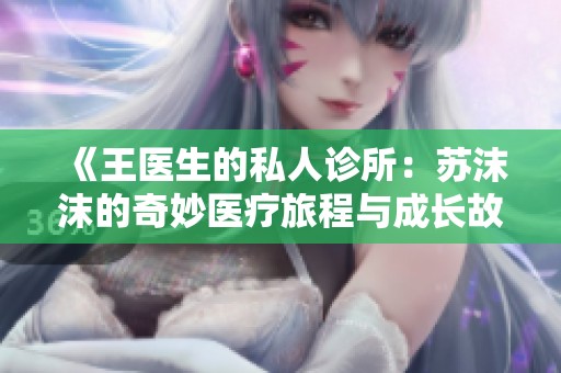 《王医生的私人诊所：苏沫沫的奇妙医疗旅程与成长故事》