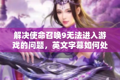 解决使命召唤9无法进入游戏的问题，英文字幕如何处理