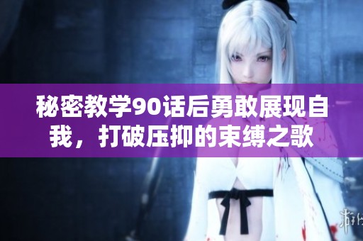 秘密教学90话后勇敢展现自我，打破压抑的束缚之歌