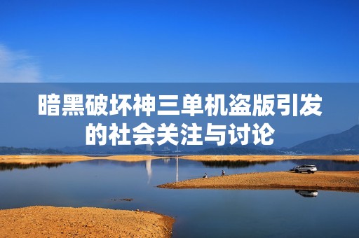 暗黑破坏神三单机盗版引发的社会关注与讨论