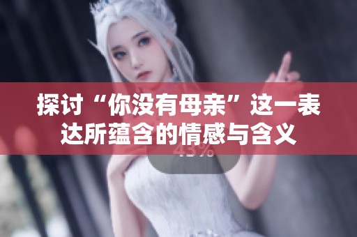 探讨“你没有母亲”这一表达所蕴含的情感与含义