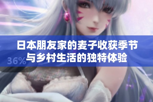 日本朋友家的麦子收获季节与乡村生活的独特体验