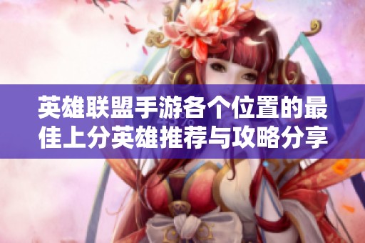 英雄联盟手游各个位置的最佳上分英雄推荐与攻略分享